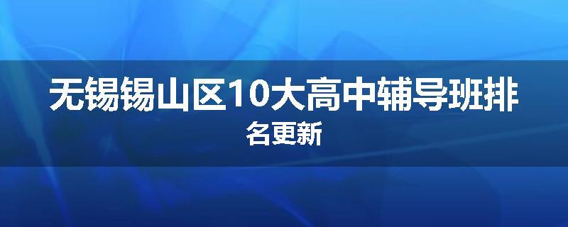 无锡锡山区10大高中辅导班排名更新