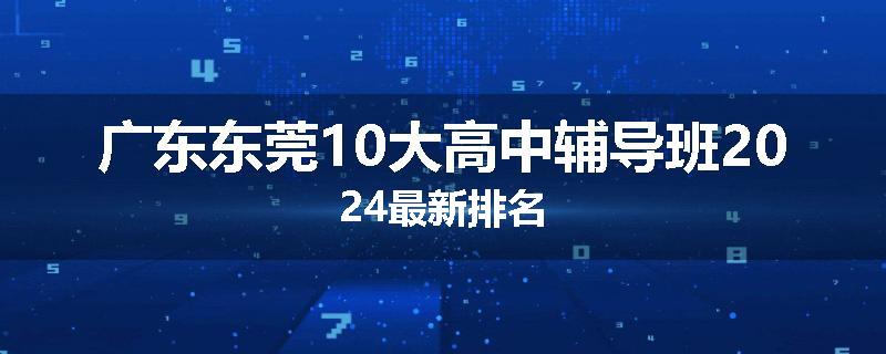 广东东莞10大高中辅导班2024最新排名