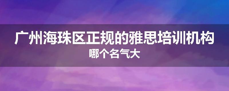 广州海珠区正规的雅思培训机构哪个名气大