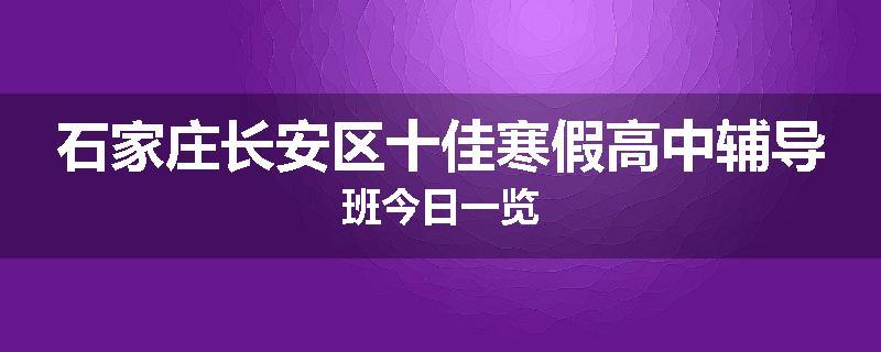 石家庄长安区十佳寒假高中辅导班今日一览