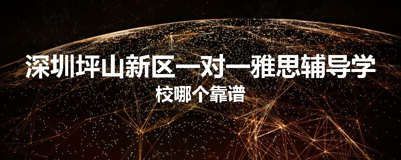 深圳坪山新区一对一雅思辅导学校哪个靠谱