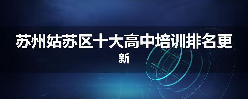 苏州姑苏区十大高中培训排名更新