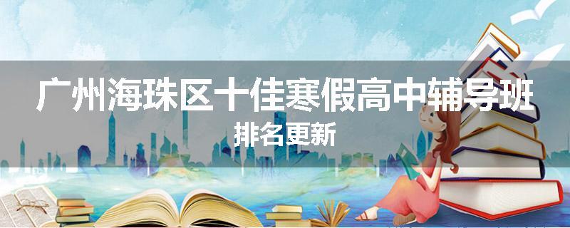 广州海珠区十佳寒假高中辅导班排名更新
