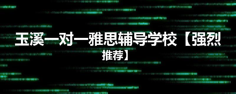 玉溪一对一雅思辅导学校【强烈推荐】
