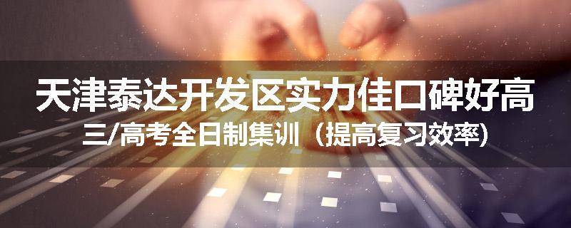 天津泰达开发区实力佳口碑好高三/高考全日制集训（提高复习效率)