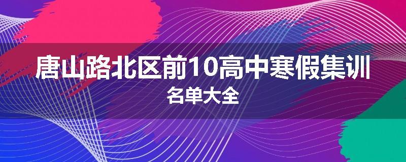 唐山路北区前10高中寒假集训名单大全