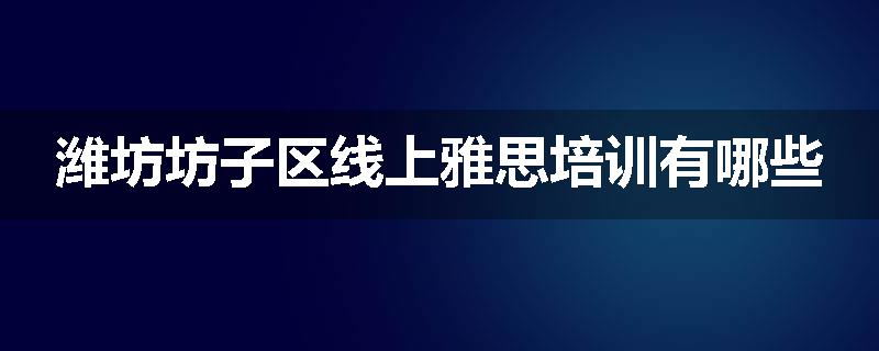 潍坊坊子区线上雅思培训有哪些