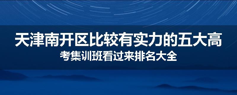 天津南开区比较有实力的五大高考集训班看过来排名大全