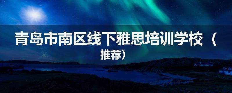 青岛市南区线下雅思培训学校（推荐）