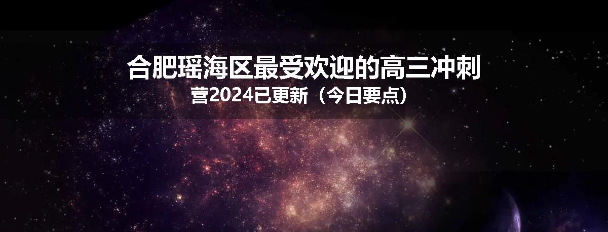 合肥瑶海区最受欢迎的高三冲刺营2024已更新（今日要点）