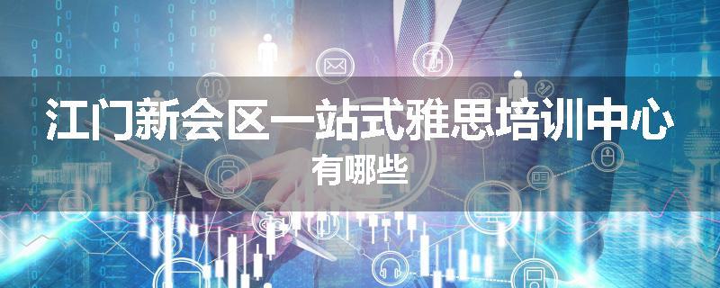江门新会区一站式雅思培训中心有哪些