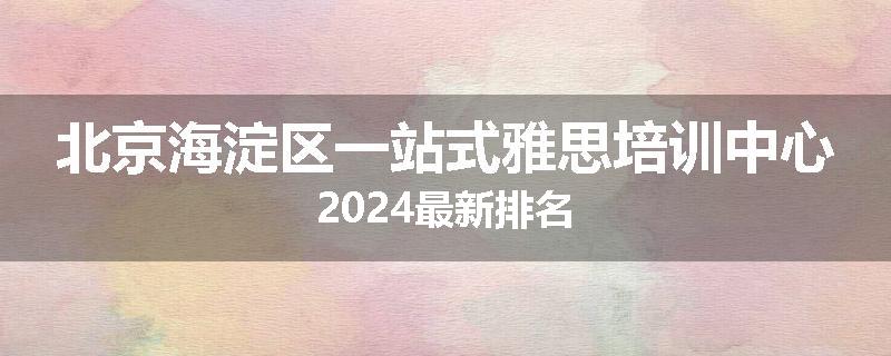 北京海淀区一站式雅思培训中心2024最新排名