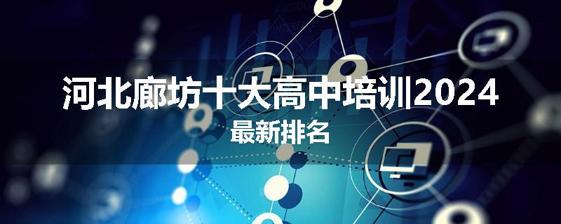 河北廊坊十大高中培训2024最新排名