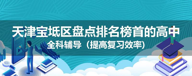 天津宝坻区盘点排名榜首的高中全科辅导（提高复习效率)