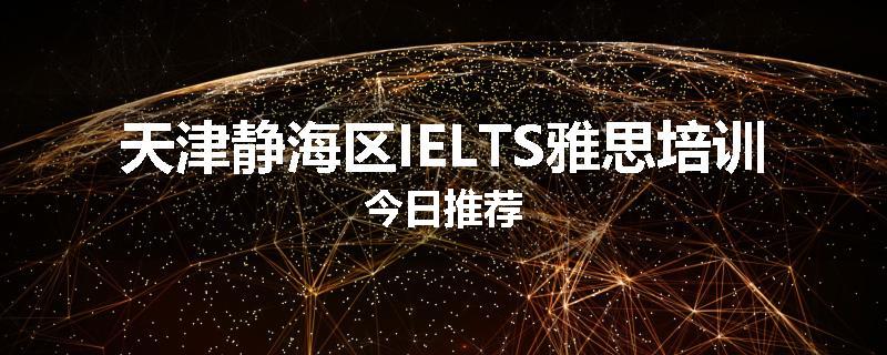 天津静海区IELTS雅思培训今日推荐