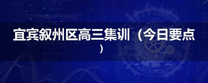 宜宾叙州区高三集训（今日要点）