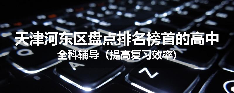 天津河东区盘点排名榜首的高中全科辅导（提高复习效率)