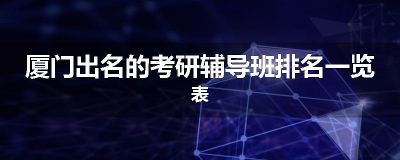 厦门出名的考研辅导班排名一览表