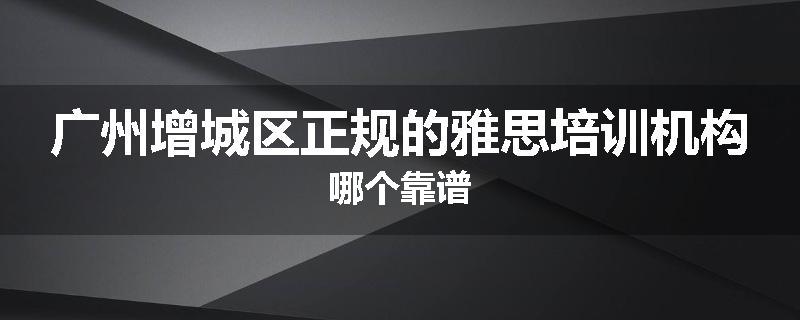 广州增城区正规的雅思培训机构哪个靠谱