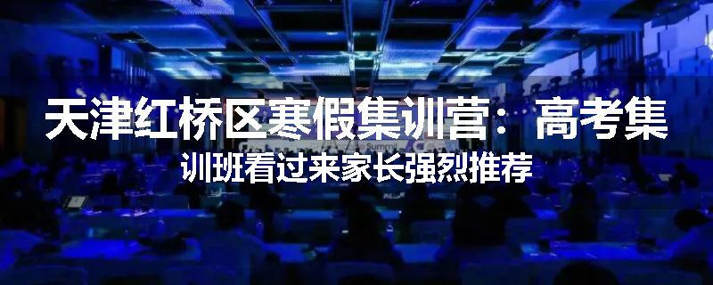 天津红桥区寒假集训营：高考集训班看过来家长强烈推荐