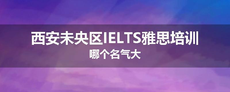 西安未央区IELTS雅思培训哪个名气大