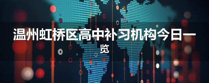 温州虹桥区高中补习机构今日一览