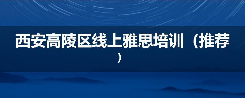 西安高陵区线上雅思培训（推荐）
