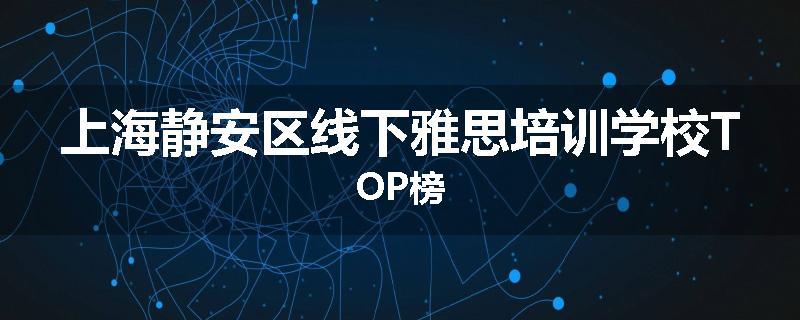 上海静安区线下雅思培训学校TOP榜