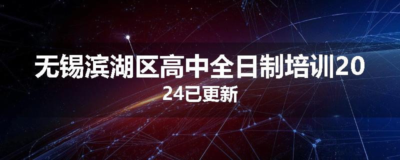 无锡滨湖区高中全日制培训2024已更新