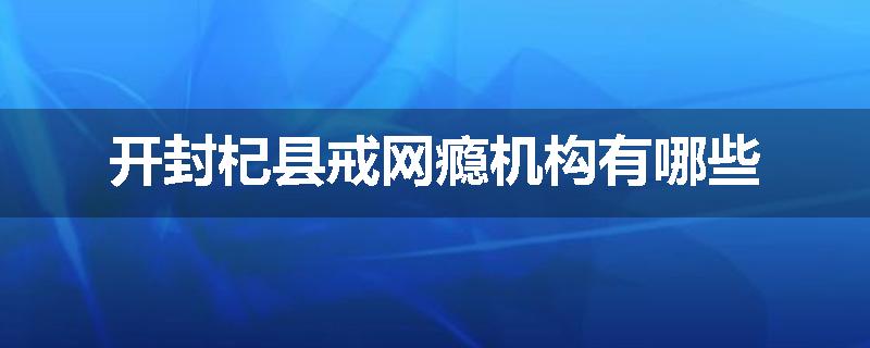 开封杞县戒网瘾机构有哪些