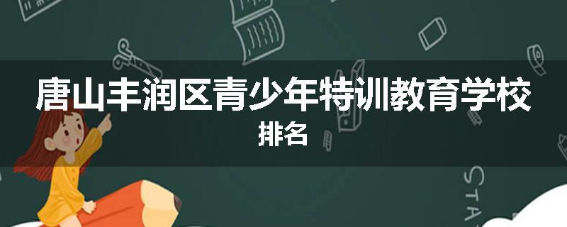 唐山丰润区青少年特训教育学校排名