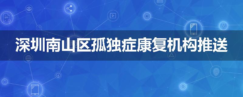 深圳南山区孤独症康复机构推送