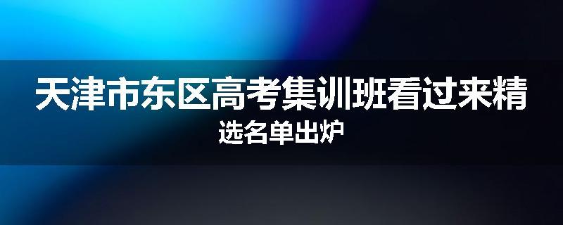 天津市东区高考集训班看过来精选名单出炉