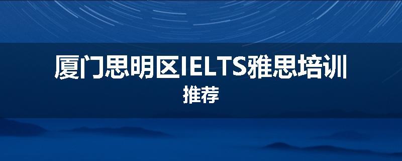 厦门思明区IELTS雅思培训推荐
