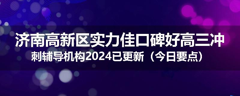 济南高新区实力佳口碑好高三冲刺辅导机构2024已更新（今日要点）