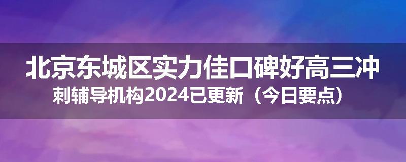 北京东城区实力佳口碑好高三冲刺辅导机构2024已更新（今日要点）