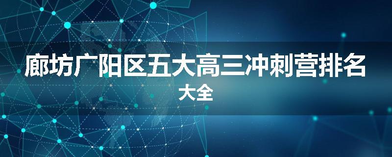 廊坊广阳区五大高三冲刺营排名大全