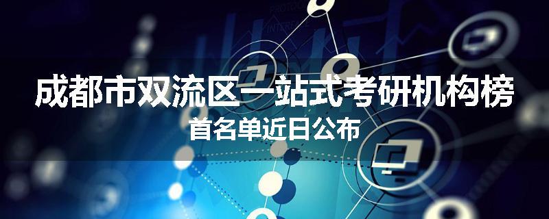 成都市双流区一站式考研机构榜首名单近日公布
