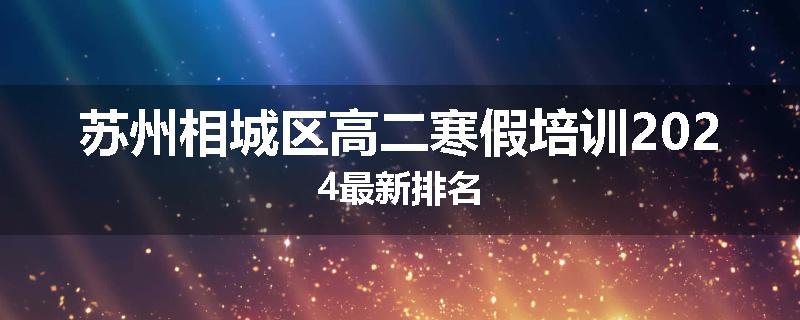 苏州相城区高二寒假培训2024最新排名