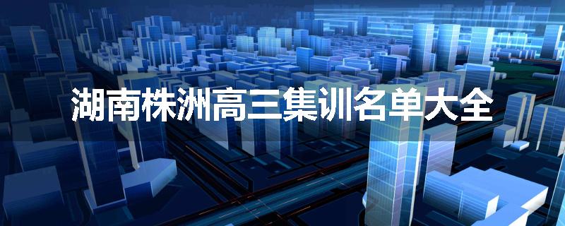 湖南株洲高三集训名单大全