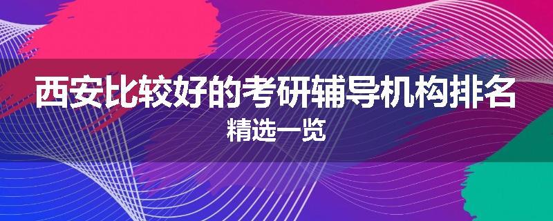 西安比较好的考研辅导机构排名精选一览