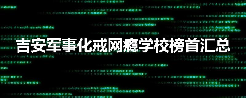 吉安军事化戒网瘾学校榜首汇总
