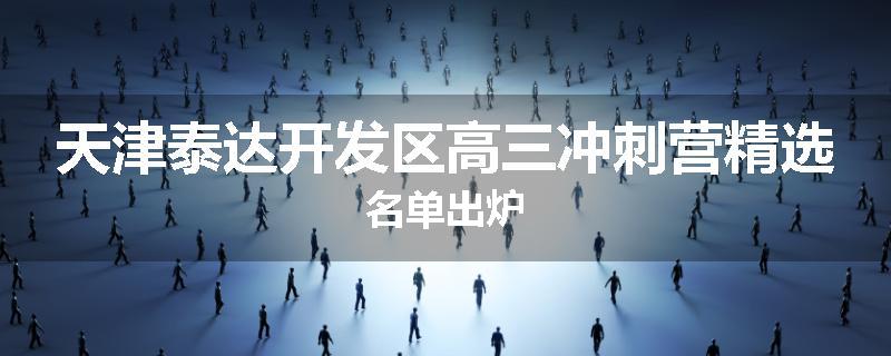 天津泰达开发区高三冲刺营精选名单出炉