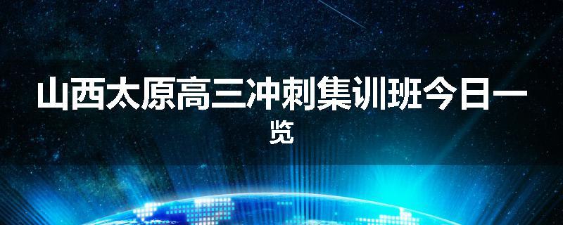 山西太原高三冲刺集训班今日一览