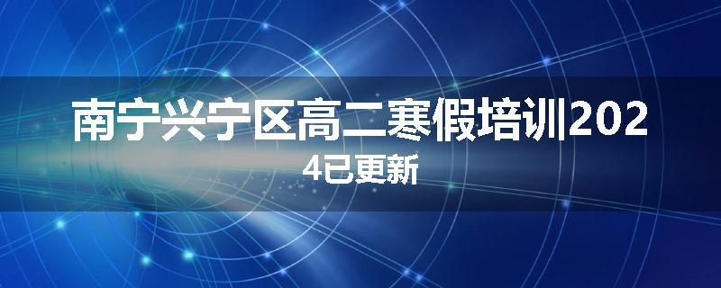 南宁兴宁区高二寒假培训2024已更新