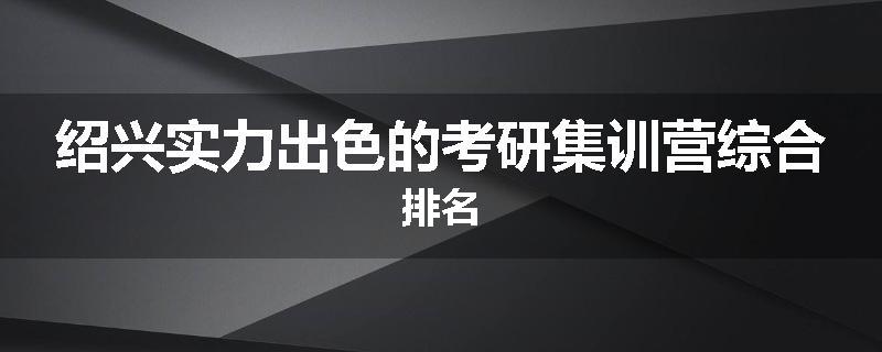 绍兴实力出色的考研集训营综合排名