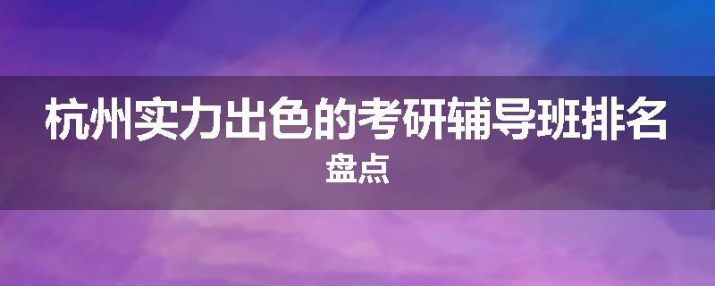 杭州实力出色的考研辅导班排名盘点