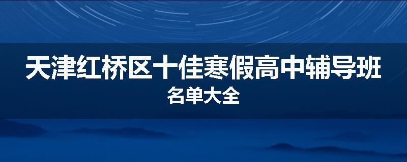 天津红桥区十佳寒假高中辅导班名单大全