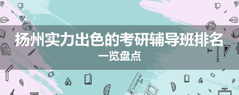 扬州实力出色的考研辅导班排名一览盘点