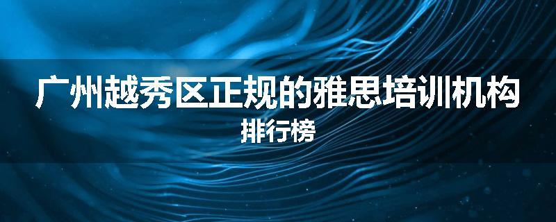 广州越秀区正规的雅思培训机构排行榜